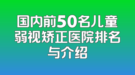 国内前50名儿童弱视矫正医院排名与介绍