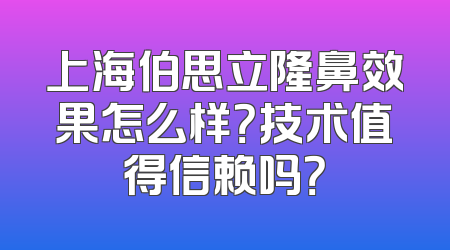上海伯思立隆鼻效果怎么样？技术值得信赖吗？