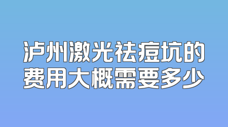 泸州激光祛痘坑的费用大概需要多少