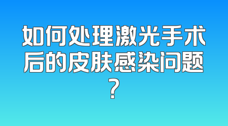 如何处理激光手术后的皮肤感染问题？