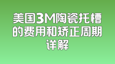美国3M陶瓷托槽的费用和矫正周期详解