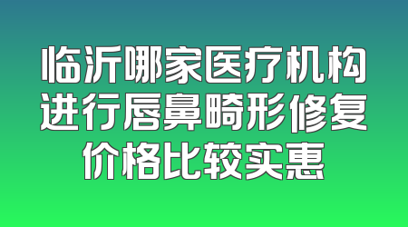 临沂哪家医疗机构进行唇鼻畸形修复价格比较实惠