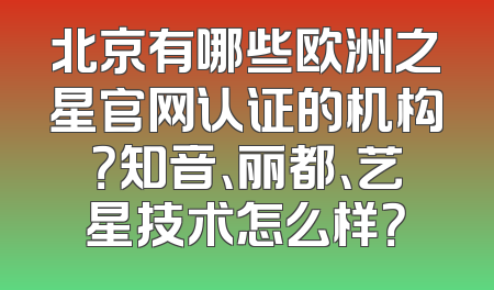 北京有哪些欧洲之星官网认证的机构？知音、丽都、艺星技术怎么样？