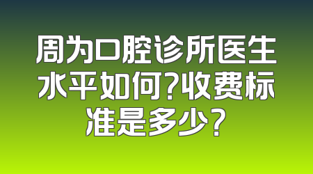 周为口腔诊所医生水平如何？收费标准是多少？