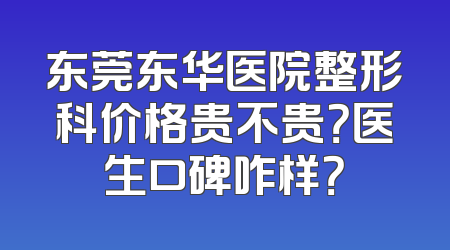 东莞东华医院整形科价格贵不贵？医生口碑咋样？