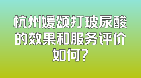 杭州媛颂打玻尿酸的效果和服务评价如何？