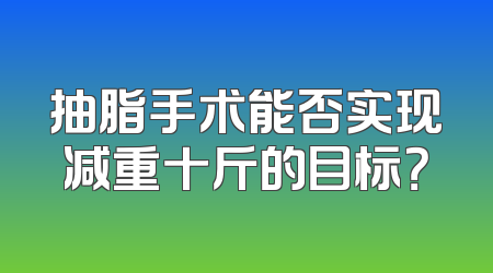 抽脂手术能否实现减重十斤的目标？