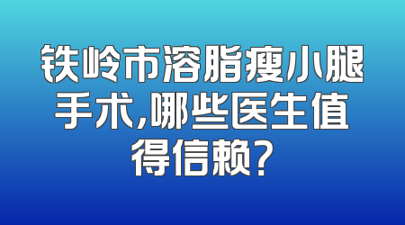 铁岭市溶脂瘦小腿手术，哪些医生值得信赖？