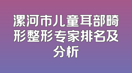 漯河市儿童耳部畸形整形专家排名及分析