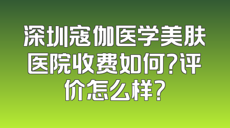 深圳寇伽医学美肤医院收费如何？评价怎么样？