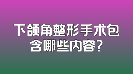 下颌角整形手术包含哪些内容？