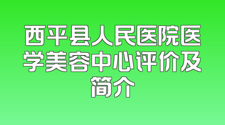 西平县人民医院医学美容中心评价及简介