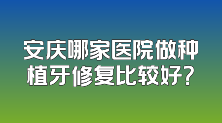 安庆哪家医院做种植牙修复比较好？