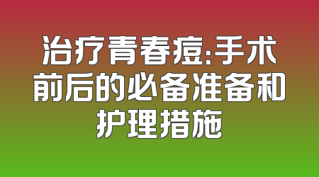 治疗青春痘：手术前后的必备准备和护理措施