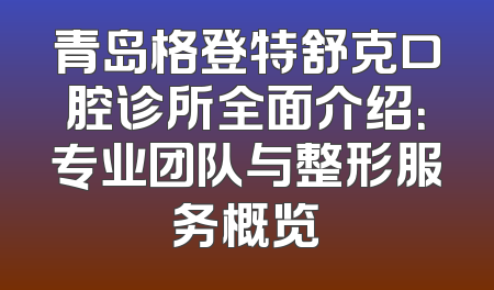 青岛格登特舒克口腔诊所全面介绍：专业团队与整形服务概览