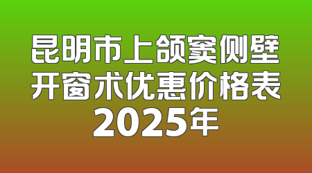 昆明市上颌窦侧壁开窗术优惠价格表2025年