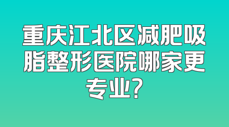 重庆江北区减肥吸脂整形医院哪家更专业？