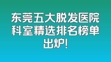 东莞五大脱发医院科室精选排名榜单出炉！
