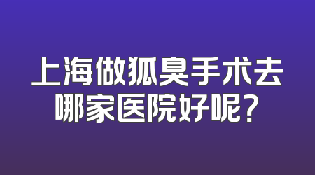 上海做狐臭手术去哪家医院好呢？