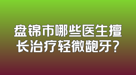 盘锦市哪些医生擅长治疗轻微龅牙？