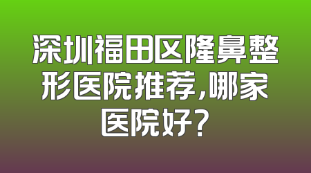 深圳福田区隆鼻整形医院推荐，哪家医院好？