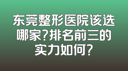 东莞整形医院该选哪家？排名前三的实力如何？
