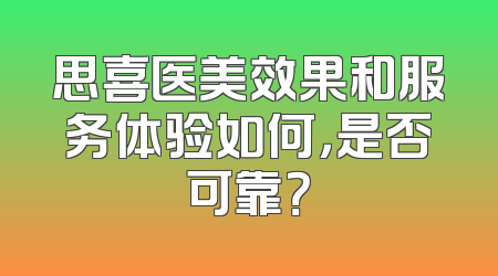思喜医美效果和服务体验如何，是否可靠？