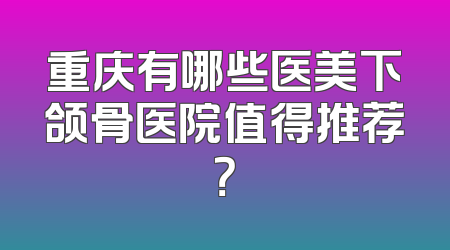 重庆有哪些医美下颌骨医院值得推荐？