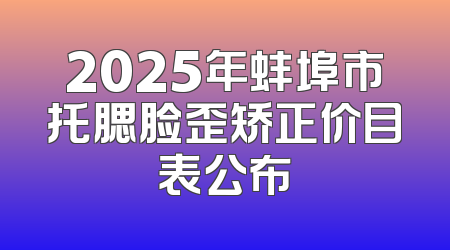 2025年蚌埠市托腮脸歪矫正价目表公布