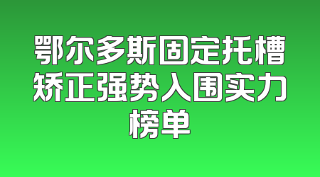 鄂尔多斯固定托槽矫正强势入围实力榜单