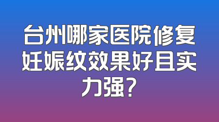 台州哪家医院修复妊娠纹效果好且实力强？