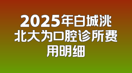2025年白城洮北大为口腔诊所费用明细