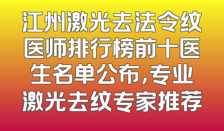 江州激光去法令纹医师排行榜前十医生名单公布，专业激光去纹专家推荐