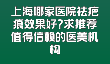 上海哪家医院祛疤痕效果好？求推荐值得信赖的医美机构