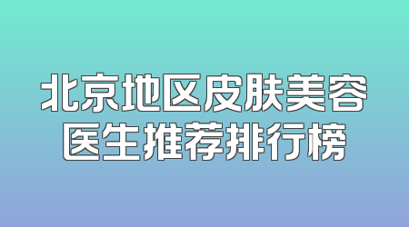 北京地区皮肤美容医生推荐排行榜