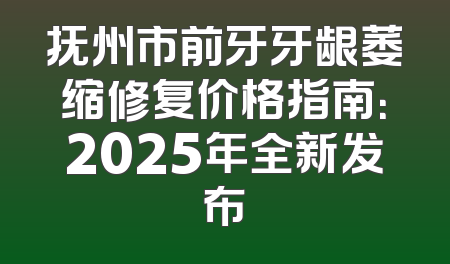 抚州市前牙牙龈萎缩修复价格指南：2025年全新发布