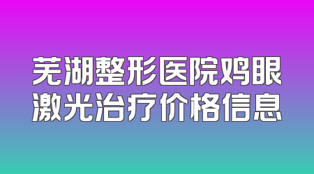 芜湖整形医院鸡眼激光治疗价格信息