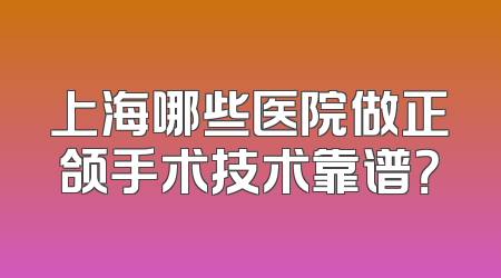 上海哪些医院做正颌手术技术靠谱？