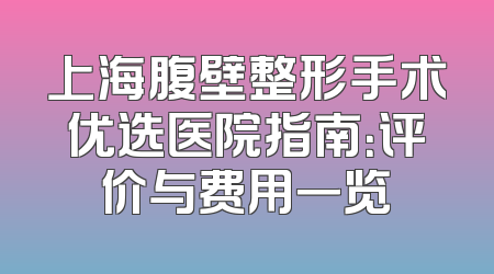 上海腹壁整形手术优选医院指南：评价与费用一览