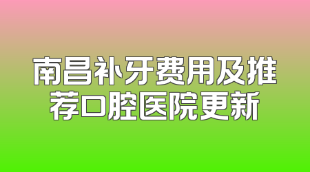 南昌补牙费用及推荐口腔医院更新