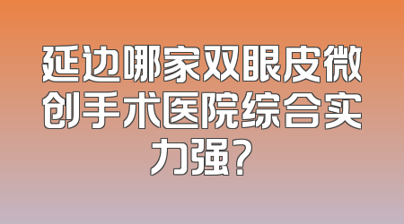 延边哪家双眼皮微创手术医院综合实力强？