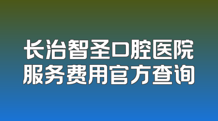 长治智圣口腔医院服务费用官方查询