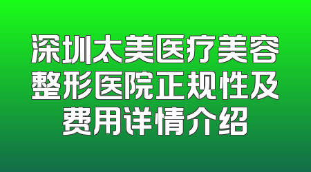 深圳太美医疗美容整形医院正规性及费用详情介绍