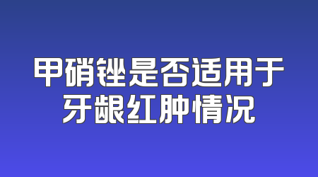 甲硝锉是否适用于牙龈红肿情况