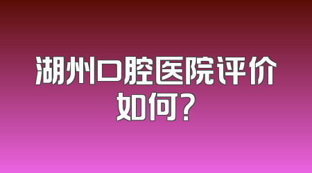 湖州口腔医院评价如何？