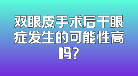 双眼皮手术后干眼症发生的可能性高吗？