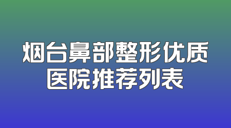 烟台鼻部整形优质医院推荐列表