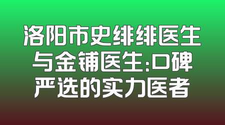 洛阳市史绯绯医生与金铺医生：口碑严选的实力医者