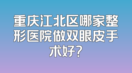 重庆江北区哪家整形医院做双眼皮手术好？