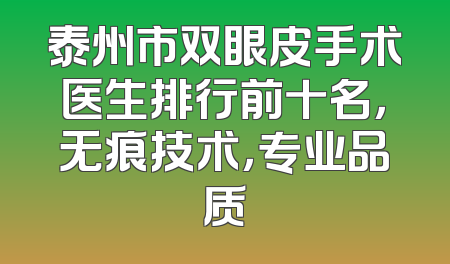 泰州市双眼皮手术医生排行前十名，无痕技术，专业品质